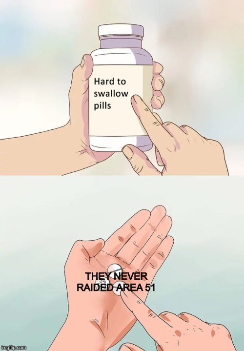 Hard To Swallow Pills | THEY NEVER RAIDED AREA 51 | image tagged in memes,hard to swallow pills | made w/ Imgflip meme maker