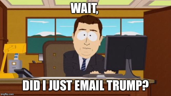 Aaaaand Its Gone Meme | WAIT, DID I JUST EMAIL TRUMP? | image tagged in memes,aaaaand its gone | made w/ Imgflip meme maker