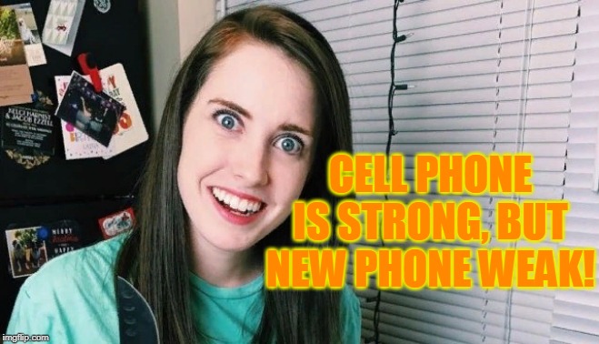 CELL PHONE IS STRONG, BUT NEW PHONE WEAK! | image tagged in overly attached girlfriend | made w/ Imgflip meme maker