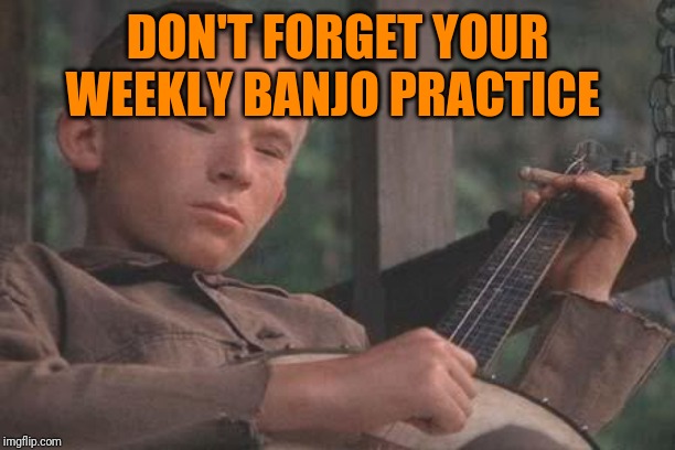 Deliverance Banjo | DON'T FORGET YOUR WEEKLY BANJO PRACTICE | image tagged in deliverance banjo | made w/ Imgflip meme maker