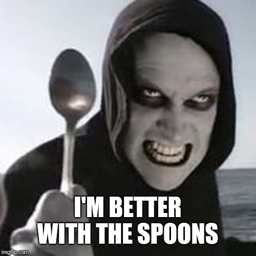 horiible murder with a spoon | I'M BETTER WITH THE SPOONS | image tagged in horiible murder with a spoon | made w/ Imgflip meme maker
