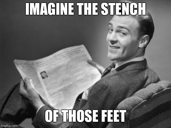 50's newspaper | IMAGINE THE STENCH OF THOSE FEET | image tagged in 50's newspaper | made w/ Imgflip meme maker
