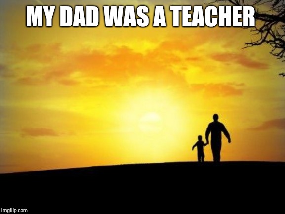 Father's Day | MY DAD WAS A TEACHER | image tagged in father's day | made w/ Imgflip meme maker