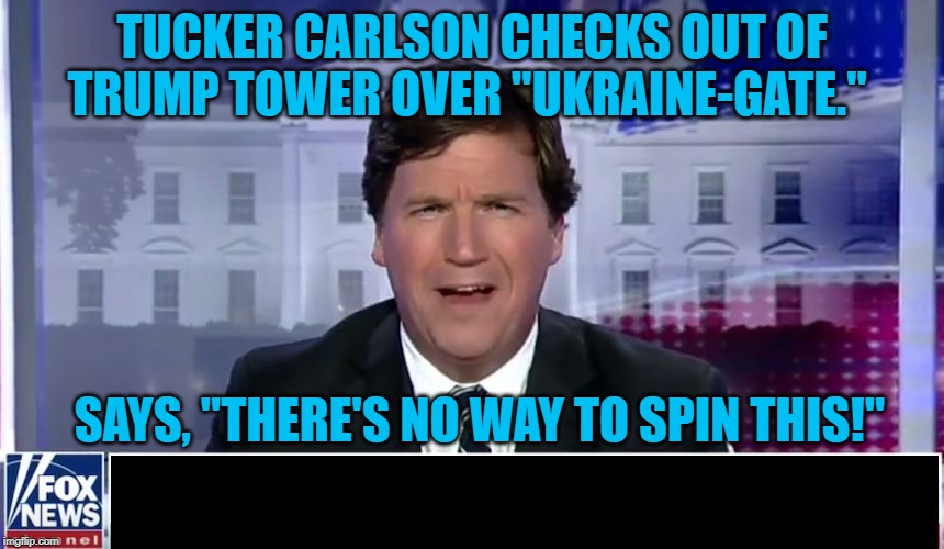 Tucker Carlson | TUCKER CARLSON CHECKS OUT OF TRUMP TOWER OVER "UKRAINE-GATE."; SAYS, "THERE'S NO WAY TO SPIN THIS!" | image tagged in tucker carlson | made w/ Imgflip meme maker