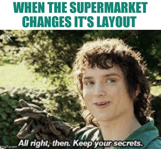 All Right Then, Keep Your Secrets | WHEN THE SUPERMARKET CHANGES IT'S LAYOUT | image tagged in all right then keep your secrets,what is this place | made w/ Imgflip meme maker