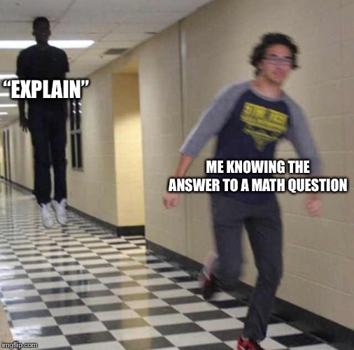 floating boy chasing running boy | “EXPLAIN”; ME KNOWING THE ANSWER TO A MATH QUESTION | image tagged in floating boy chasing running boy | made w/ Imgflip meme maker