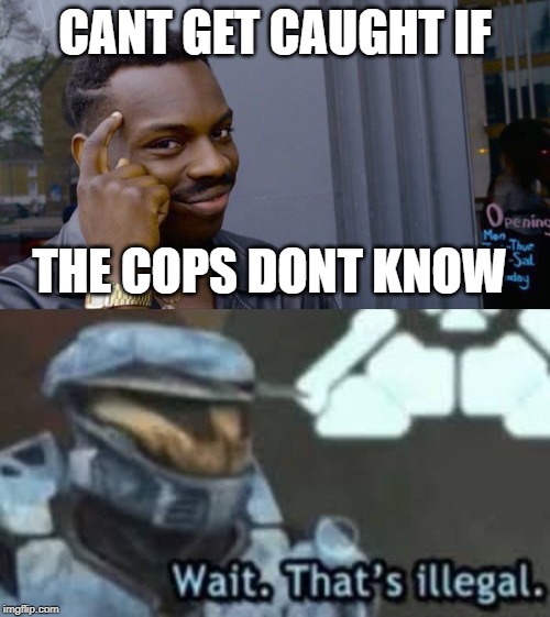 CANT GET CAUGHT IF; THE COPS DONT KNOW | image tagged in memes,roll safe think about it | made w/ Imgflip meme maker