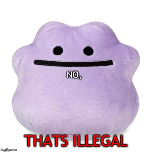 Ditto No | NO, THATS ILLEGAL | image tagged in ditto no | made w/ Imgflip meme maker