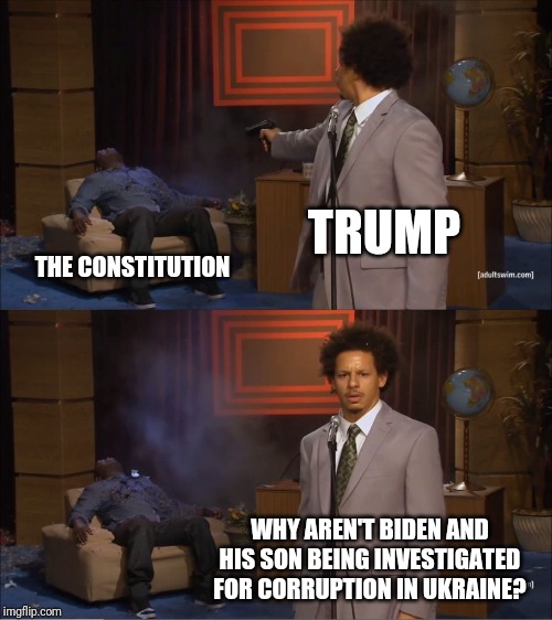 Who Killed Hannibal | TRUMP; THE CONSTITUTION; WHY AREN'T BIDEN AND HIS SON BEING INVESTIGATED FOR CORRUPTION IN UKRAINE? | image tagged in memes,who killed hannibal | made w/ Imgflip meme maker