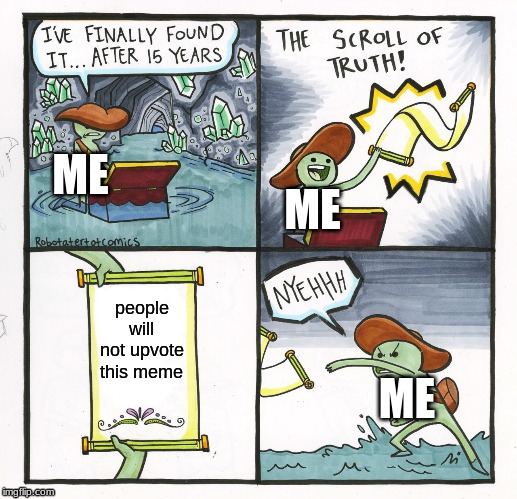 The Scroll Of Truth | ME; ME; people will not upvote this meme; ME | image tagged in memes,the scroll of truth | made w/ Imgflip meme maker