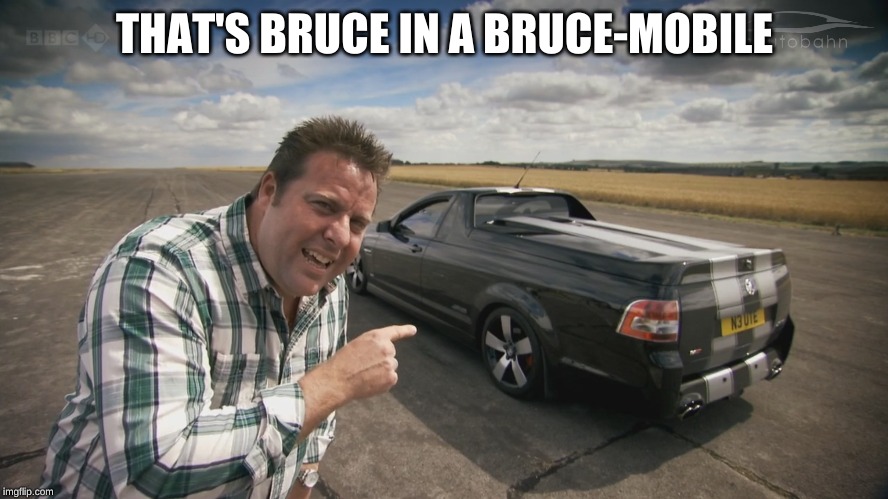 Bruce in a Bruce-Mobile | THAT'S BRUCE IN A BRUCE-MOBILE | image tagged in top gear,top gear uk,bruce,bruce-mobile | made w/ Imgflip meme maker