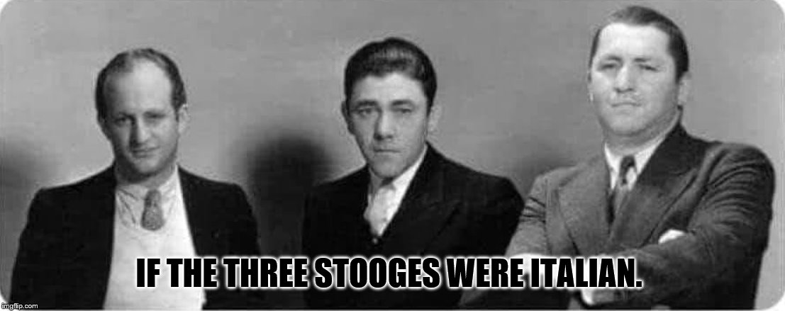 three stooges | IF THE THREE STOOGES WERE ITALIAN. | image tagged in three stooges | made w/ Imgflip meme maker