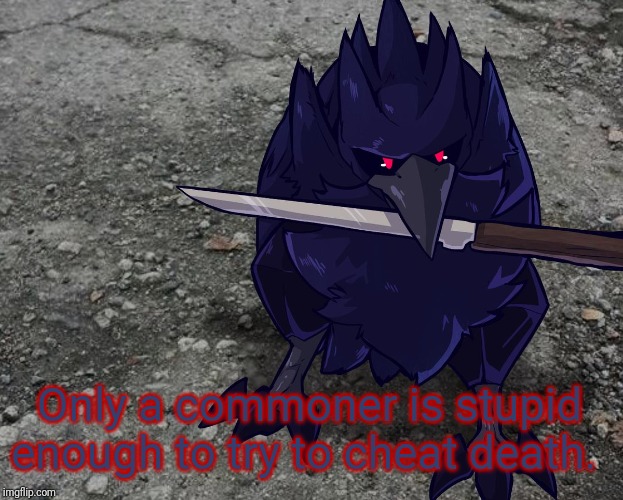 Corviknight with a knife | Only a commoner is stupid enough to try to cheat death. | image tagged in corviknight with a knife | made w/ Imgflip meme maker