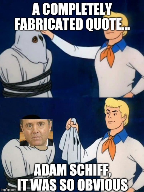 Scooby doo mask reveal | A COMPLETELY FABRICATED QUOTE... ADAM SCHIFF, IT WAS SO OBVIOUS | image tagged in scooby doo mask reveal | made w/ Imgflip meme maker