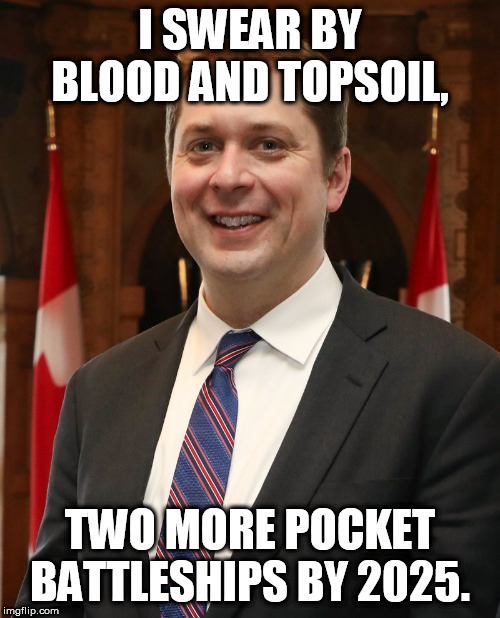 mr andrew scheer | I SWEAR BY BLOOD AND TOPSOIL, TWO MORE POCKET BATTLESHIPS BY 2025. | image tagged in mr andrew scheer | made w/ Imgflip meme maker