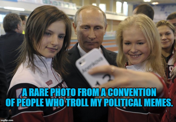 Trump Trolls | A RARE PHOTO FROM A CONVENTION OF PEOPLE WHO TROLL MY POLITICAL MEMES. | image tagged in politics | made w/ Imgflip meme maker