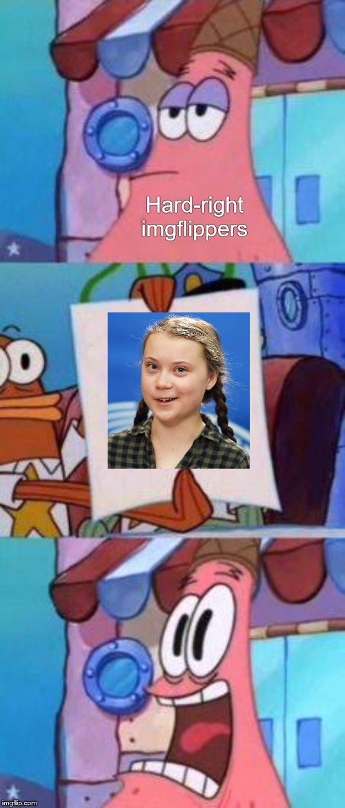 Scared Patrick | Hard-right imgflippers | image tagged in scared patrick,memes,politics,greta thunberg | made w/ Imgflip meme maker