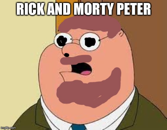 Family Guy Peter | RICK AND MORTY PETER | image tagged in memes,family guy peter | made w/ Imgflip meme maker