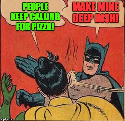 Batman Slapping Robin Meme | PEOPLE KEEP CALLING FOR PIZZA! MAKE MINE DEEP DISH! | image tagged in memes,batman slapping robin | made w/ Imgflip meme maker