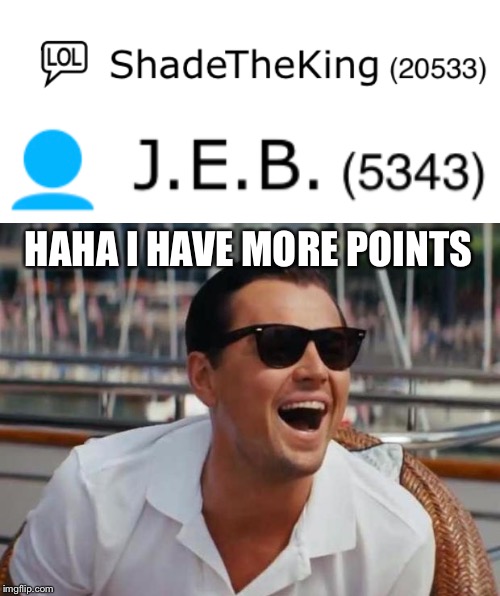 HAHA I HAVE MORE POINTS | image tagged in haha | made w/ Imgflip meme maker
