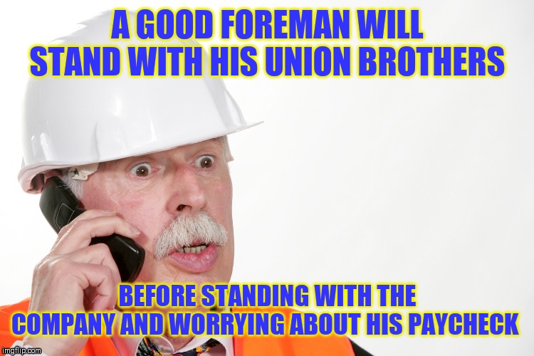 Shocked foreman | A GOOD FOREMAN WILL STAND WITH HIS UNION BROTHERS; BEFORE STANDING WITH THE COMPANY AND WORRYING ABOUT HIS PAYCHECK | image tagged in shocked foreman | made w/ Imgflip meme maker
