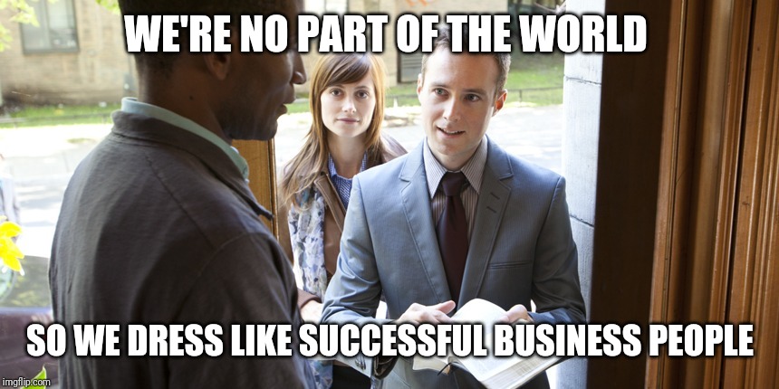 Jehovah's Witness | WE'RE NO PART OF THE WORLD; SO WE DRESS LIKE SUCCESSFUL BUSINESS PEOPLE | image tagged in jehovah's,jehovah's witness | made w/ Imgflip meme maker