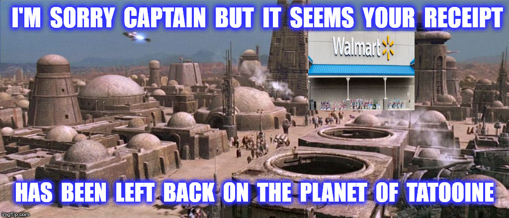 I'M  SORRY  CAPTAIN  BUT  IT  SEEMS  YOUR  RECEIPT HAS  BEEN  LEFT  BACK  ON  THE  PLANET  OF  TATOOINE | made w/ Imgflip meme maker