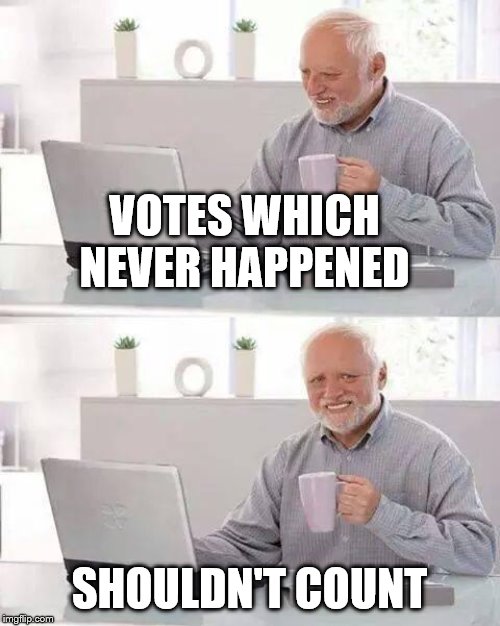 Hide the Pain Harold Meme | VOTES WHICH NEVER HAPPENED SHOULDN'T COUNT | image tagged in memes,hide the pain harold | made w/ Imgflip meme maker