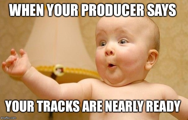 When your producer tells you that | WHEN YOUR PRODUCER SAYS; YOUR TRACKS ARE NEARLY READY | image tagged in when your producer tells you that | made w/ Imgflip meme maker