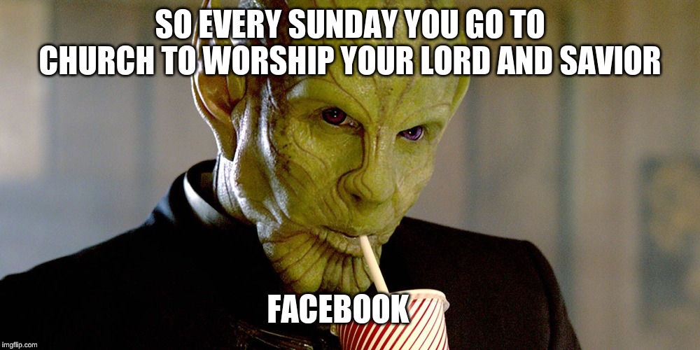 Skrull Soda | SO EVERY SUNDAY YOU GO TO CHURCH TO WORSHIP YOUR LORD AND SAVIOR; FACEBOOK | image tagged in skrull soda | made w/ Imgflip meme maker