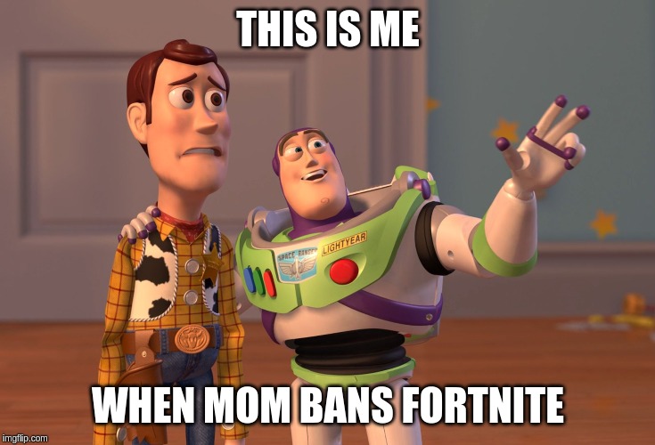 X, X Everywhere | THIS IS ME; WHEN MOM BANS FORTNITE | image tagged in memes,x x everywhere | made w/ Imgflip meme maker