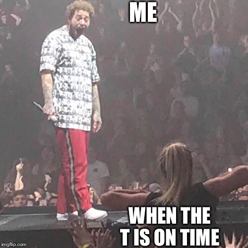 Post Malone happy | ME; WHEN THE T IS ON TIME | image tagged in post malone happy | made w/ Imgflip meme maker