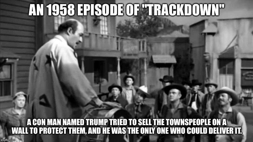 Eerie coincidence? | AN 1958 EPISODE OF "TRACKDOWN"; A CON MAN NAMED TRUMP TRIED TO SELL THE TOWNSPEOPLE ON A WALL TO PROTECT THEM, AND HE WAS THE ONLY ONE WHO COULD DELIVER IT. | image tagged in trackdown trump | made w/ Imgflip meme maker