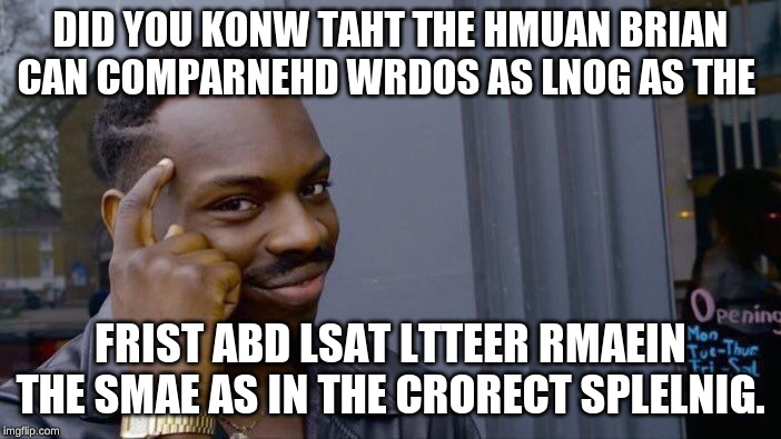 Roll Safe Think About It Meme | DID YOU KONW TAHT THE HMUAN BRIAN CAN COMPARNEHD WRDOS AS LNOG AS THE; FRIST ABD LSAT LTTEER RMAEIN THE SMAE AS IN THE CRORECT SPLELNIG. | image tagged in memes,roll safe think about it | made w/ Imgflip meme maker