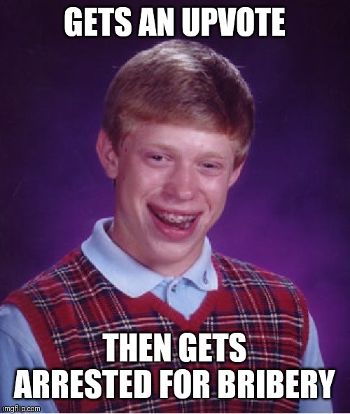 Bad Luck Brian Meme | GETS AN UPVOTE; THEN GETS ARRESTED FOR BRIBERY | image tagged in memes,bad luck brian | made w/ Imgflip meme maker