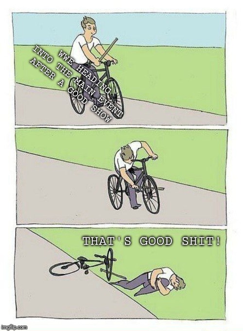 Bike Fall Meme | WWE HEADING INTO THE MAIN EVENT AFTER A GOOD SHOW; THAT'S GOOD SHIT! | image tagged in bike fall | made w/ Imgflip meme maker