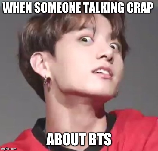 WHEN SOMEONE TALKING CRAP; ABOUT BTS | image tagged in bts | made w/ Imgflip meme maker
