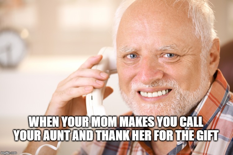 hide the pain harold phone | WHEN YOUR MOM MAKES YOU CALL YOUR AUNT AND THANK HER FOR THE GIFT | image tagged in hide the pain harold phone | made w/ Imgflip meme maker