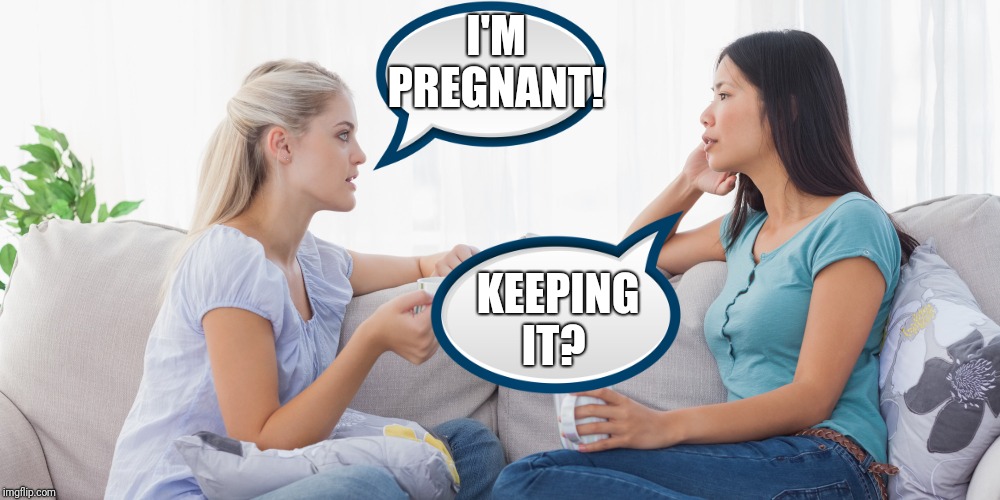 It should always be a choice for every woman. | I'M PREGNANT! KEEPING IT? | image tagged in two women talking,pregnancy,abortion,funny | made w/ Imgflip meme maker