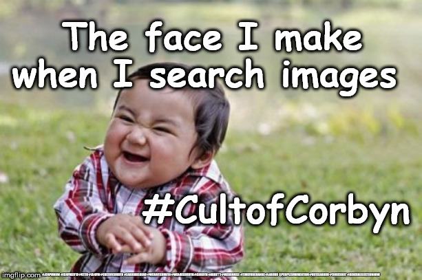 Search images #CultofCorbyn | The face I make when I search images; #CultofCorbyn; #JC4PMNOW #JC4PM2019 #GTTO #JC4PM #CULTOFCORBYN #LABOURISDEAD #WEAINTCORBYN #WEARECORBYN #CORBYN #ABBOTT #MCDONNELL #TIMEFORCHANGE #LABOUR @PEOPLESMOMENTUM #VOTELABOUR #TORIESOUT #GENERALELECTIONNOW | image tagged in cultofcorbyn,labourisdead,jc4pmnow gtto jc4pm2019,communist socialist,momentum students,corbyn abbott mcdonnell | made w/ Imgflip meme maker