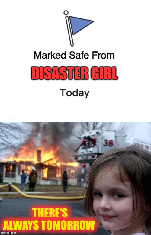 DISASTER GIRL; THERE'S ALWAYS TOMORROW | image tagged in memes,disaster girl,marked safe from | made w/ Imgflip meme maker