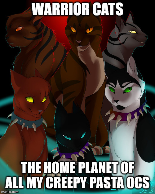 warrior cats are bad as I  | WARRIOR CATS; THE HOME PLANET OF ALL MY CREEPY PASTA OCS | image tagged in warrior cats are bad as i | made w/ Imgflip meme maker