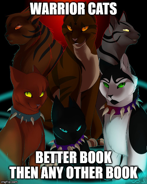 warrior cats are bad as I  | WARRIOR CATS; BETTER BOOK THEN ANY OTHER BOOK | image tagged in warrior cats are bad as i | made w/ Imgflip meme maker