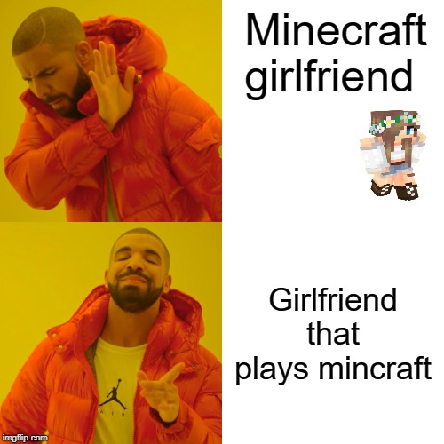 Drake Hotline Bling Meme | Minecraft girlfriend; Girlfriend that plays mincraft | image tagged in memes,drake hotline bling | made w/ Imgflip meme maker