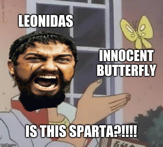 LEONIDAS; INNOCENT BUTTERFLY; IS THIS SPARTA?!!!! | image tagged in this is sparta,leonidas,sparta,300,butterfly | made w/ Imgflip meme maker