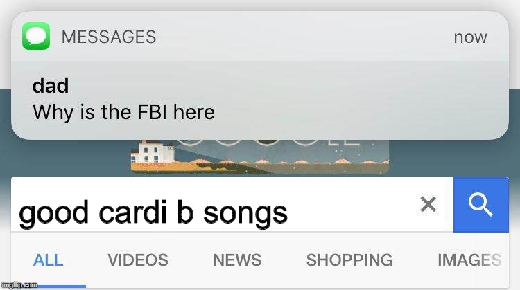 Why Is The FBI Here | good cardi b songs | image tagged in memes,why is the fbi here | made w/ Imgflip meme maker