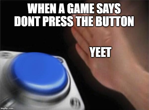 Blank Nut Button Meme | WHEN A GAME SAYS DONT PRESS THE BUTTON; YEET | image tagged in memes,blank nut button | made w/ Imgflip meme maker