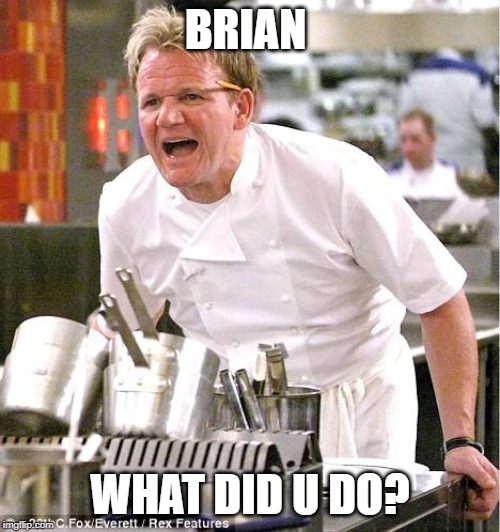 Chef Gordon Ramsay Meme | BRIAN; WHAT DID U DO? | image tagged in memes,chef gordon ramsay | made w/ Imgflip meme maker
