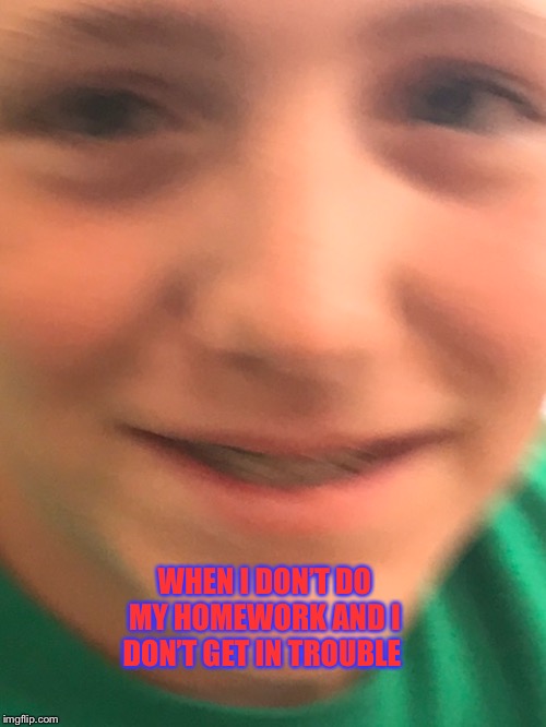 My best friend | WHEN I DON’T DO MY HOMEWORK AND I DON’T GET IN TROUBLE | image tagged in lolz | made w/ Imgflip meme maker
