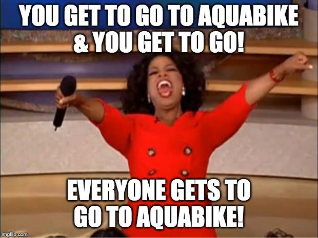 Oprah You Get A Meme | YOU GET TO GO TO AQUABIKE
& YOU GET TO GO! EVERYONE GETS TO
GO TO AQUABIKE! | image tagged in memes,oprah you get a | made w/ Imgflip meme maker